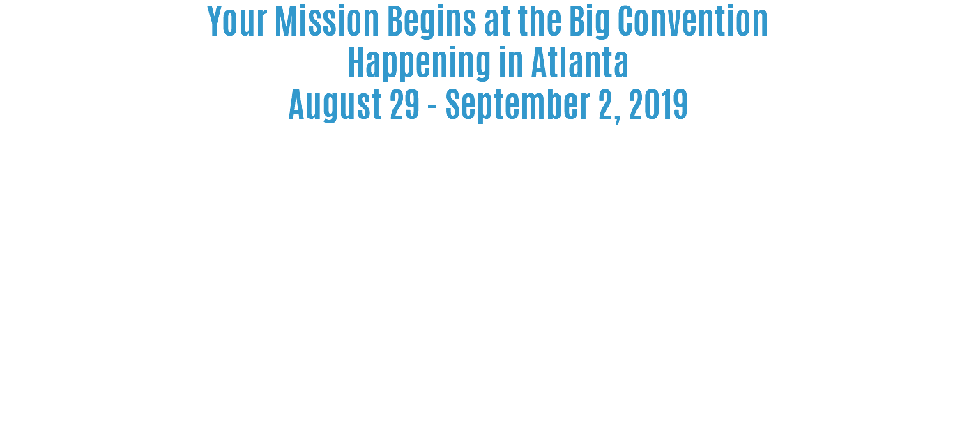 Your Mission Begins at the Big Convention Happening in Atlanta  August 29 - September 2, 2019 